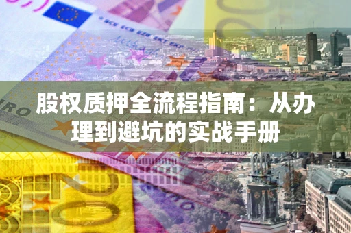 武汉股权质押全流程指南：从办理到避坑的实战手册