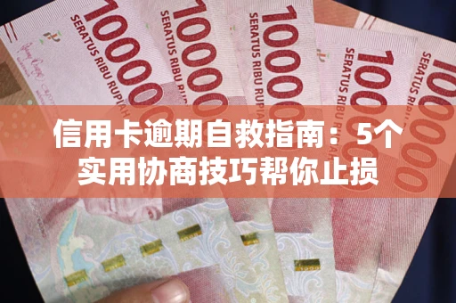 武汉信用卡逾期自救指南：5个实用协商技巧帮你止损