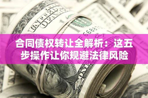 武汉合同债权转让全解析：这五步操作让你规避法律风险