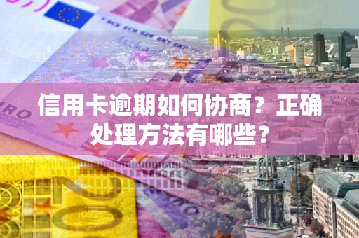 武汉信用卡逾期如何协商？正确处理方法有哪些？