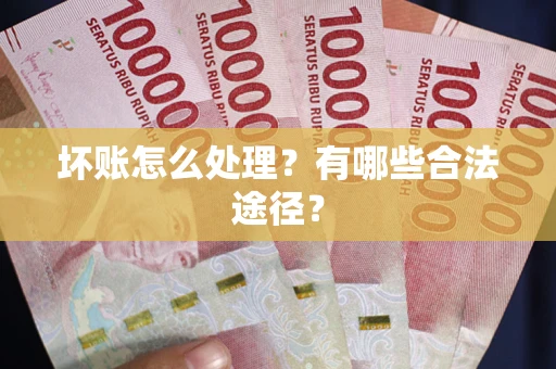 武汉坏账怎么处理？有哪些合法途径？