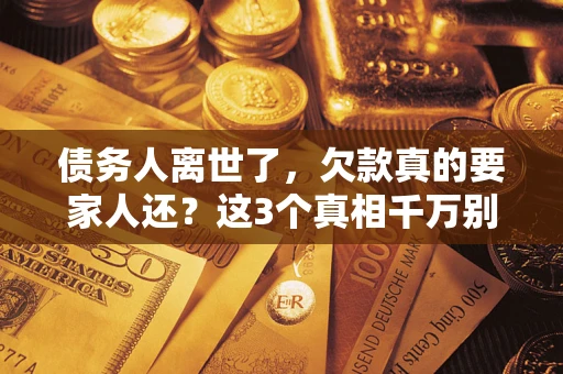 武汉债务人离世了，欠款真的要家人还？这3个真相千万别弄错