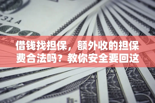 武汉借钱找担保，额外收的担保费合法吗？教你安全要回这笔钱