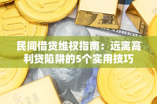 武汉民间借贷维权指南：远离高利贷陷阱的5个实用技巧