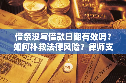 武汉借条没写借款日期有效吗？如何补救法律风险？律师支招
