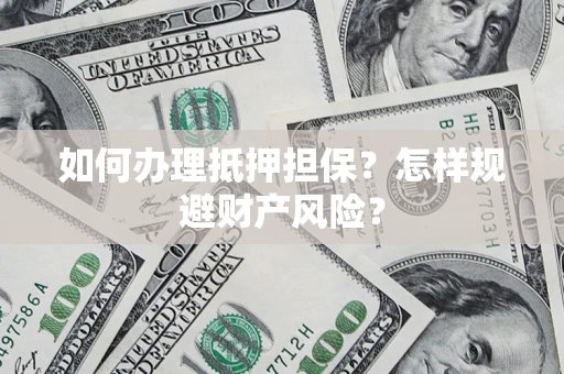 武汉如何办理抵押担保？怎样规避财产风险？