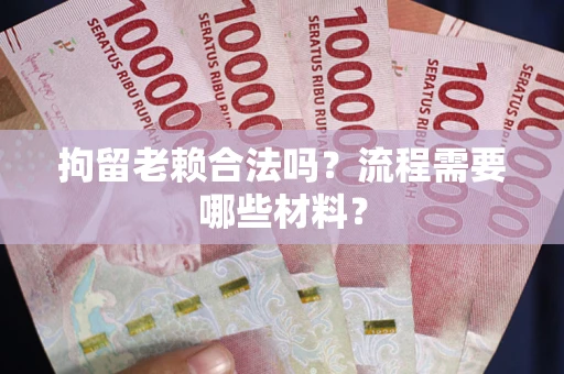 武汉拘留老赖合法吗？流程需要哪些材料？