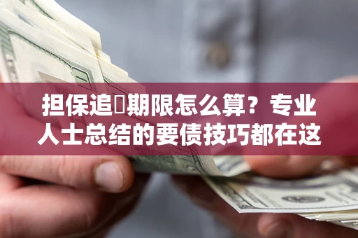 武汉担保追償期限怎么算？专业人士总结的要债技巧都在这里了