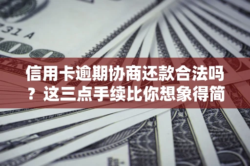 武汉信用卡逾期协商还款合法吗？这三点手续比你想象得简单