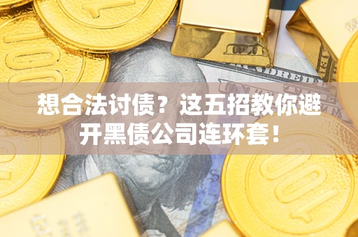 武汉想合法讨债？这五招教你避开黑债公司连环套！
