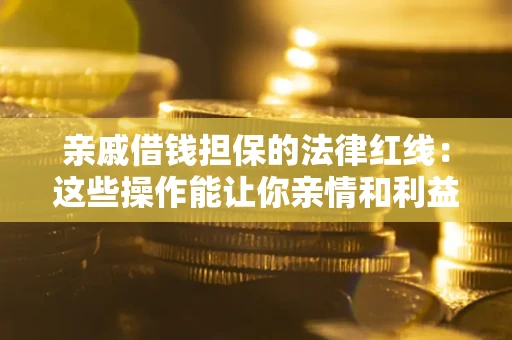 武汉亲戚借钱担保的法律红线：这些操作能让你亲情和利益两不误