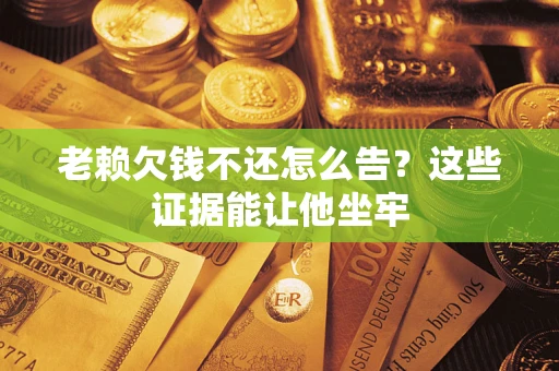 武汉老赖欠钱不还怎么告？这些证据能让他坐牢