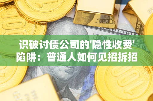 武汉识破讨债公司的'隐性收费'陷阱：普通人如何见招拆招？