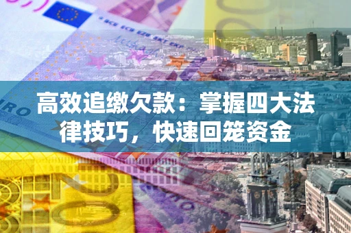 武汉高效追缴欠款：掌握四大法律技巧，快速回笼资金
