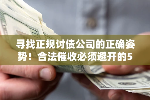 武汉寻找正规讨债公司的正确姿势！合法催收必须避开的5大雷区