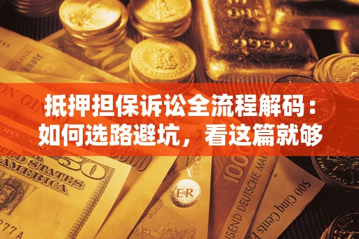 武汉抵押担保诉讼全流程解码：如何选路避坑，看这篇就够了