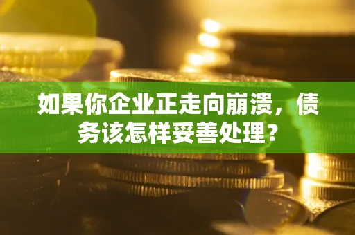 武汉如果你企业正走向崩溃，债务该怎样妥善处理？