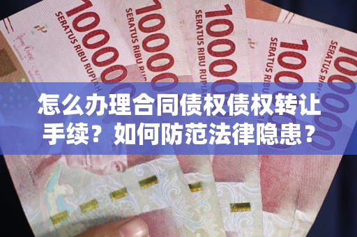 武汉怎么办理合同债权债权转让手续？如何防范法律隐患？