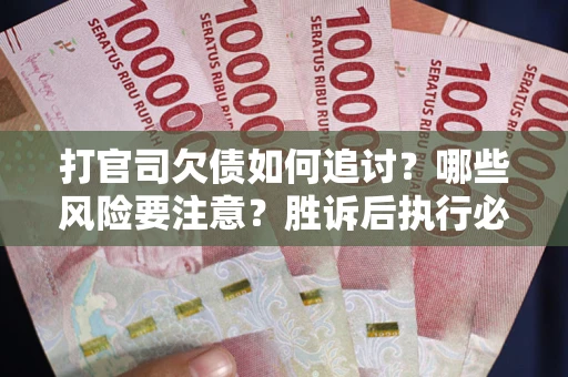 武汉打官司欠债如何追讨？哪些风险要注意？胜诉后执行必看！