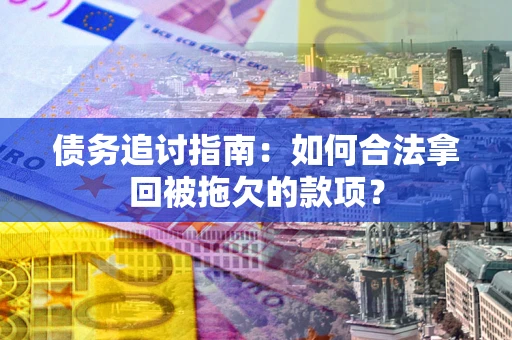 武汉债务追讨指南：如何合法拿回被拖欠的款项？