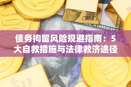 武汉债务拘留风险规避指南：5大自救措施与法律救济途径