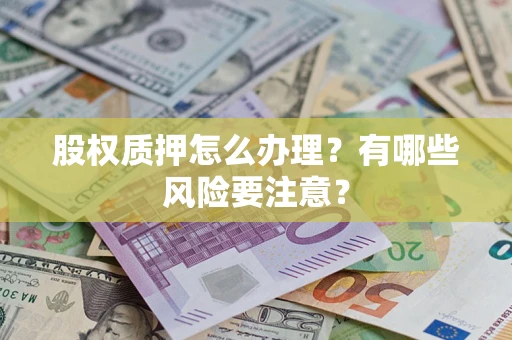 武汉股权质押怎么办理？有哪些风险要注意？