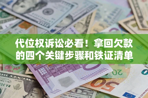 武汉代位权诉讼必看!拿回欠款的四个关键步骤和铁证清单 武汉代位权诉讼必看!拿回欠款的四个关键步骤和铁证清单