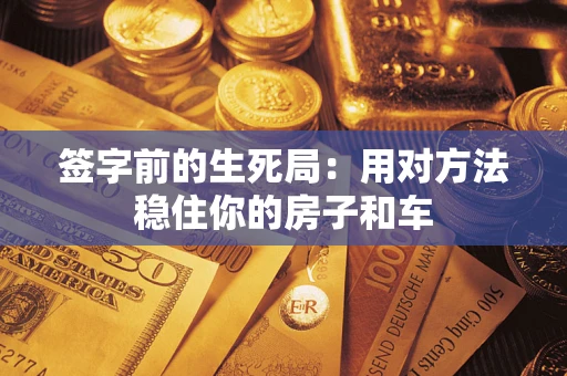 武汉签字前的生死局：用对方法稳住你的房子和车