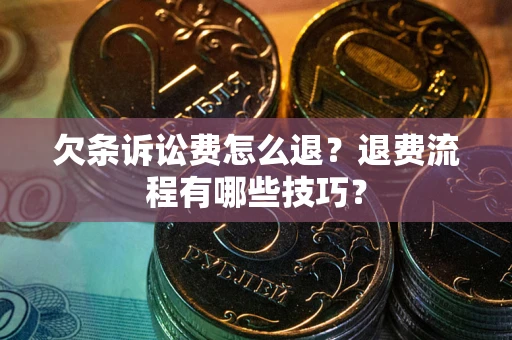 武汉欠条诉讼费怎么退？退费流程有哪些技巧？