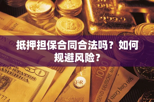 武汉抵押担保合同合法吗？如何规避风险？
