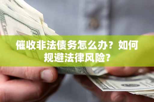 武汉催收非法债务怎么办？如何规避法律风险？