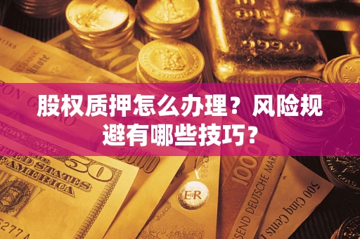 武汉股权质押怎么办理？风险规避有哪些技巧？