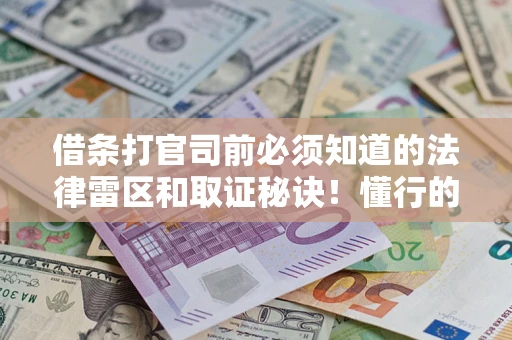 武汉借条打官司前必须知道的法律雷区和取证秘诀！懂行的人已经留好这些证据