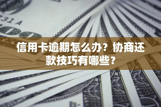 武汉信用卡逾期怎么办？协商还款技巧有哪些？