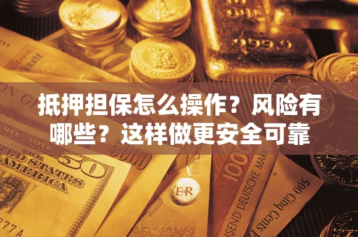 武汉抵押担保怎么操作？风险有哪些？这样做更安全可靠