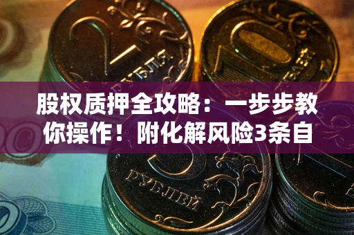 武汉股权质押全攻略：一步步教你操作！附化解风险3条自救法则
