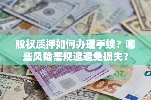 武汉股权质押如何办理手续？哪些风险需规避避免损失？
