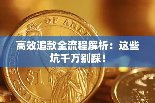 武汉高效追款全流程解析：这些坑千万别踩！