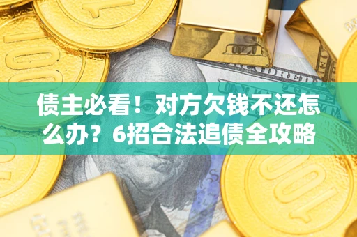 武汉债主必看！对方欠钱不还怎么办？6招合法追债全攻略