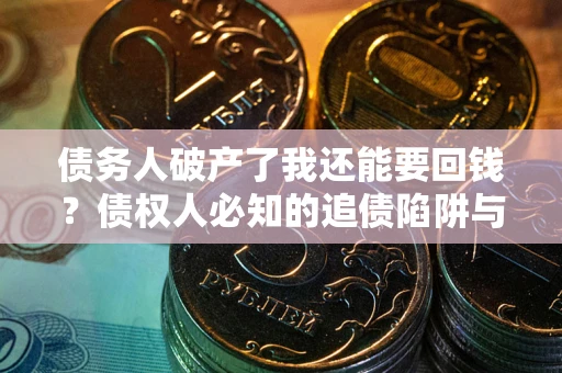 武汉债务人破产了我还能要回钱？债权人必知的追债陷阱与破局之道