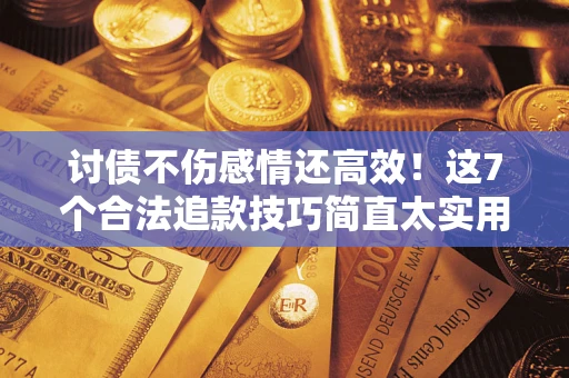 武汉讨债不伤感情还高效！这7个合法追款技巧简直太实用