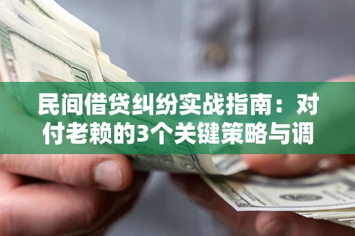 武汉民间借贷纠纷实战指南：对付老赖的3个关键策略与调解盲区解析