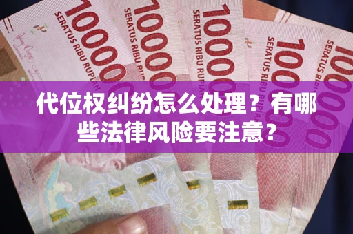 武汉代位权纠纷怎么处理？有哪些法律风险要注意？
