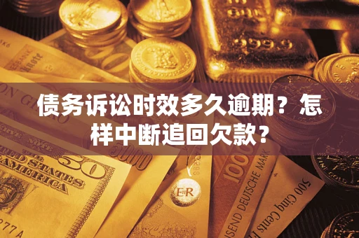 武汉债务诉讼时效多久逾期？怎样中断追回欠款？