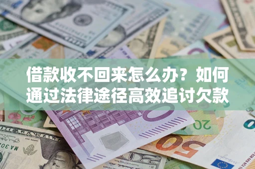 武汉借款收不回来怎么办?如何通过法律途径高效追讨欠款? 武汉借款收不回来怎么办?如何通过法律途径高效追讨欠款?