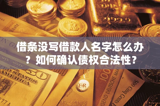 武汉借条没写借款人名字怎么办？如何确认债权合法性？