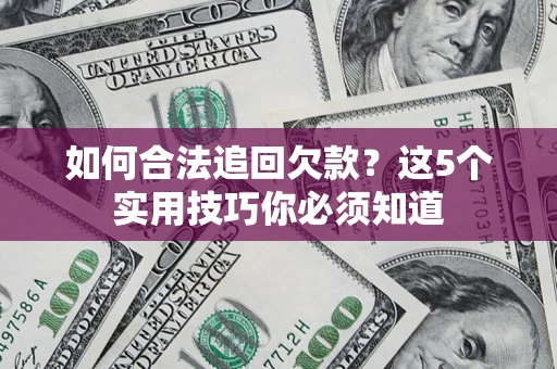 武汉如何合法追回欠款？这5个实用技巧你必须知道