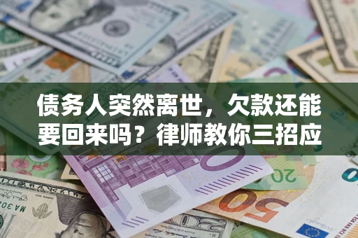 武汉债务人突然离世，欠款还能要回来吗？律师教你三招应对
