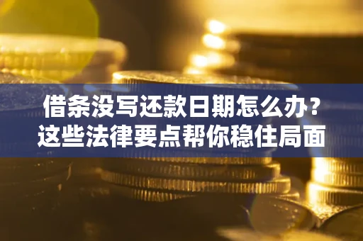 武汉借条没写还款日期怎么办？这些法律要点帮你稳住局面