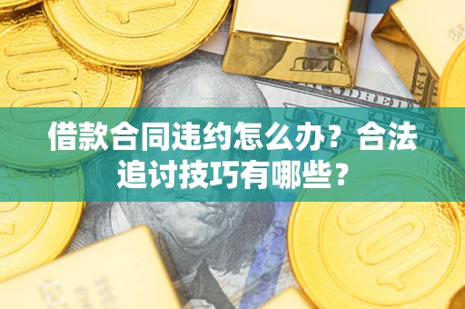 武汉借款合同违约怎么办？合法追讨技巧有哪些？